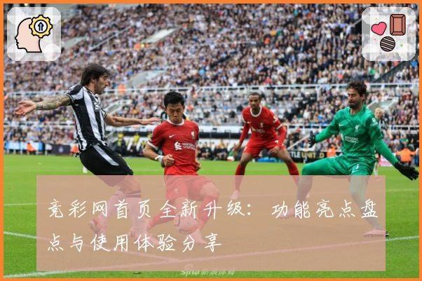 竞彩网首页全新升级：功能亮点盘点与使用体验分享