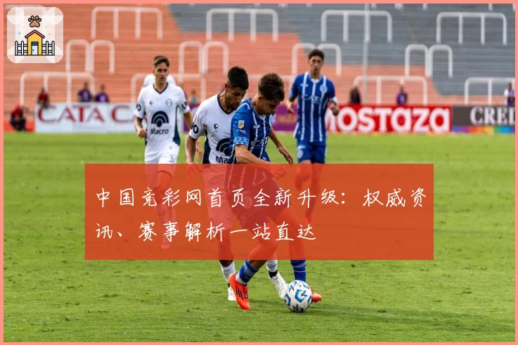 中国竞彩网首页全新升级：权威资讯、赛事解析一站直达
