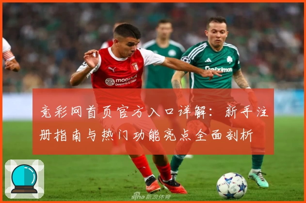 竞彩网首页官方入口详解：新手注册指南与热门功能亮点全面剖析