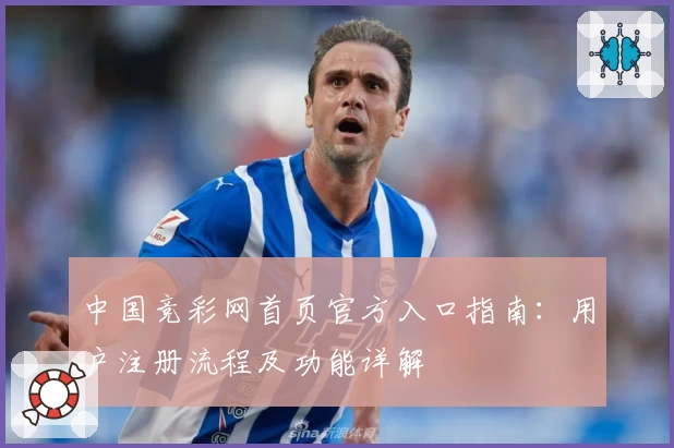 中国竞彩网首页官方入口指南：用户注册流程及功能详解