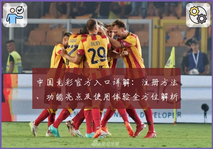 中国竞彩官方入口详解：注册方法、功能亮点及使用体验全方位解析