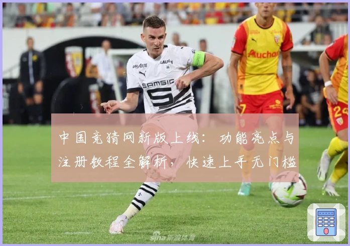 中国竞猜网新版上线：功能亮点与注册教程全解析，快速上手无门槛