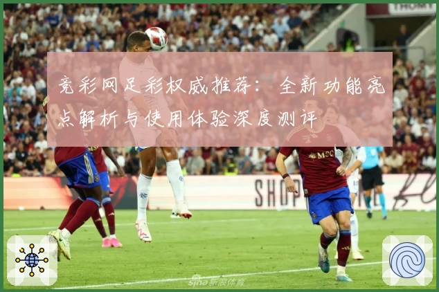 竞彩网足彩权威推荐：全新功能亮点解析与使用体验深度测评