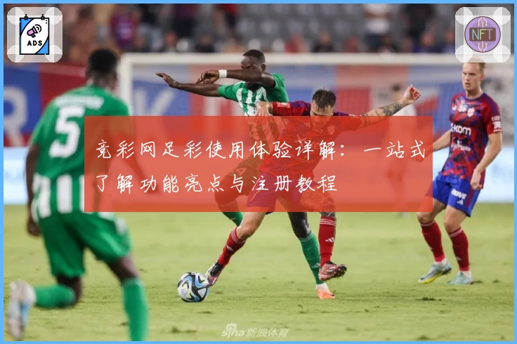 竞彩网足彩使用体验详解：一站式了解功能亮点与注册教程