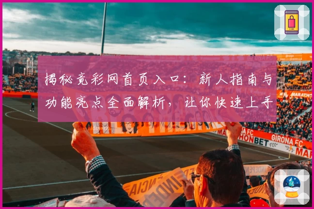 揭秘竟彩网首页入口：新人指南与功能亮点全面解析，让你快速上手不迷路