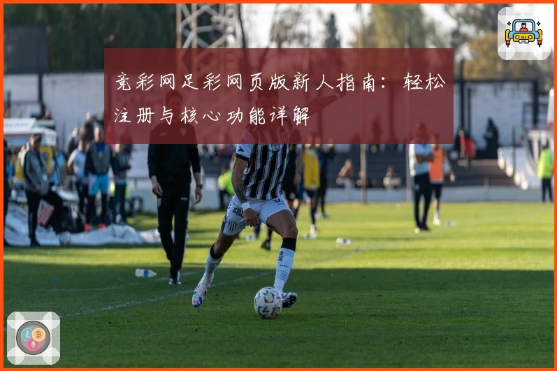 竞彩网足彩网页版新人指南：轻松注册与核心功能详解
