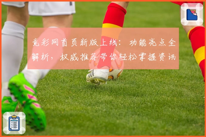 竟彩网首页新版上线：功能亮点全解析，权威推荐带你轻松掌握资讯新体验