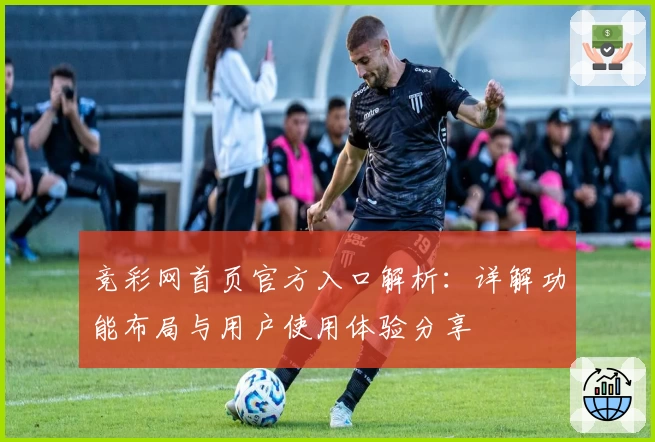 竞彩网首页官方入口解析:详解功能布局与用户使用体验分享