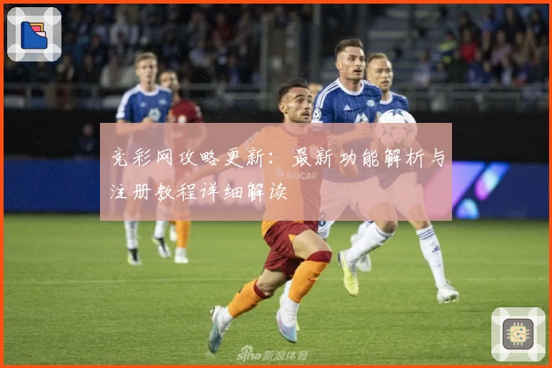 竞彩网攻略更新：最新功能解析与注册教程详细解读