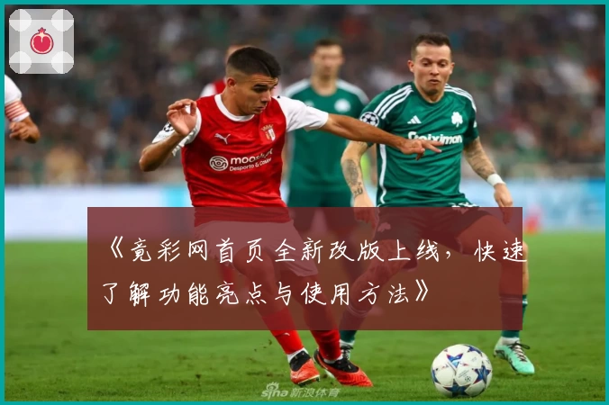 《竟彩网首页全新改版上线，快速了解功能亮点与使用方法》