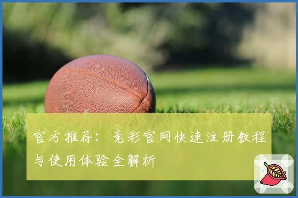 官方推荐：竞彩官网快速注册教程与使用体验全解析