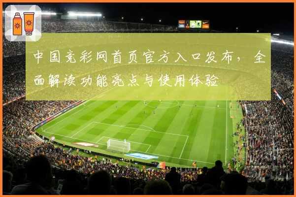 中国竞彩网首页官方入口发布，全面解读功能亮点与使用体验