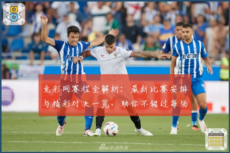 竞彩网赛程全解析：最新比赛安排与精彩对决一览，助你不错过每场焦点赛事
