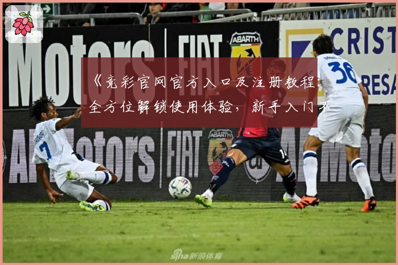 《竞彩官网官方入口及注册教程:全方位解锁使用体验,新手入门不再困惑》