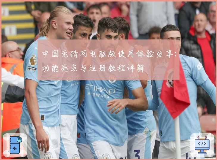 中国竞猜网电脑版使用体验分享：功能亮点与注册教程详解