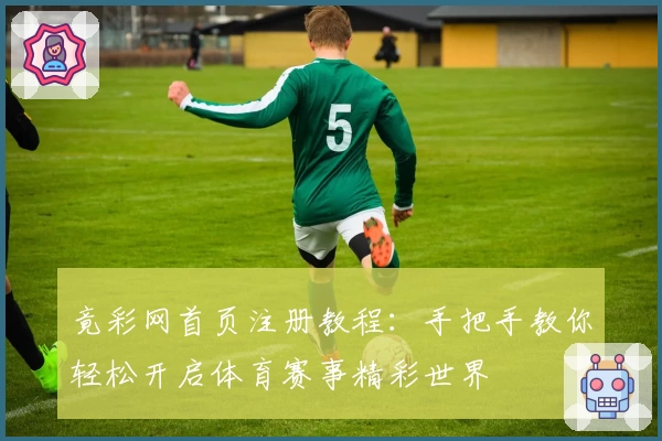 竟彩网首页注册教程：手把手教你轻松开启体育赛事精彩世界