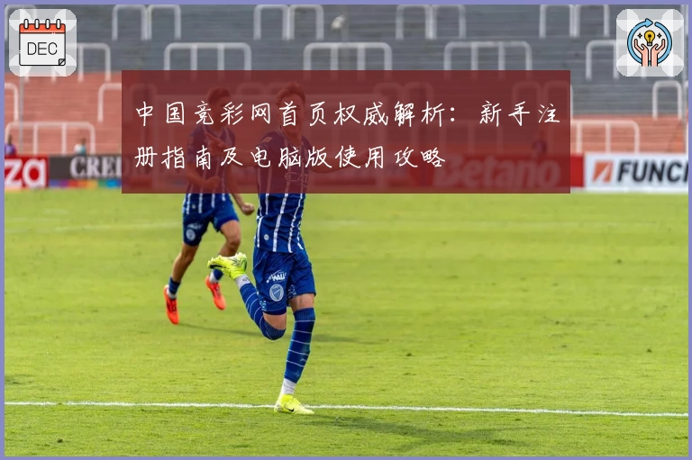 中国竞彩网首页权威解析：新手注册指南及电脑版使用攻略