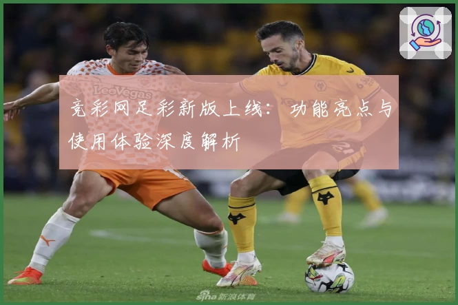 竞彩网足彩新版上线：功能亮点与使用体验深度解析