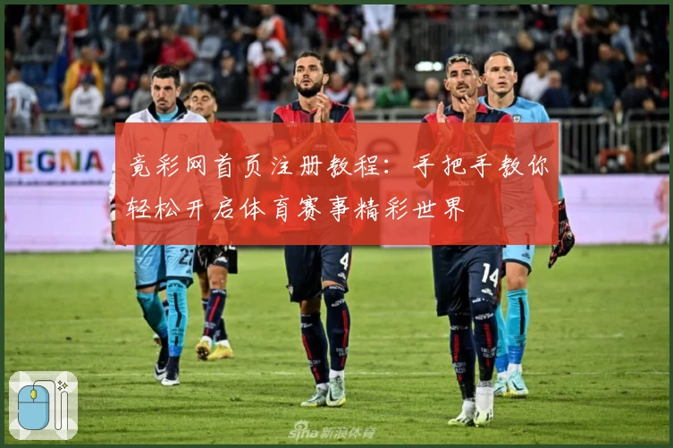 竟彩网首页注册教程:手把手教你轻松开启体育赛事精彩世界