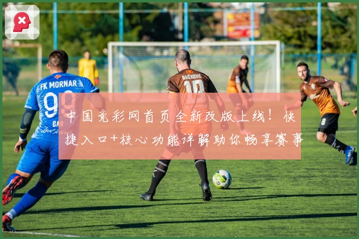 中国竞彩网首页全新改版上线！快捷入口+核心功能详解助你畅享赛事资讯