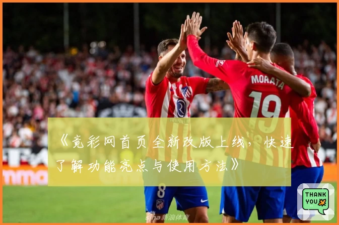 《竟彩网首页全新改版上线，快速了解功能亮点与使用方法》