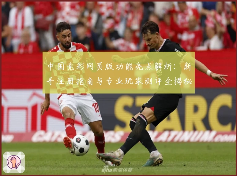 中国竞彩网页版功能亮点解析：新手注册指南与专业玩家测评全揭秘