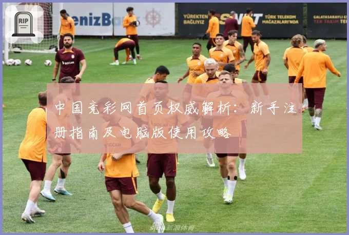 中国竞彩网首页权威解析：新手注册指南及电脑版使用攻略