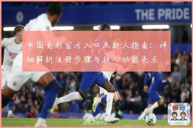中国竞彩官方入口及新人指南：详细解析注册步骤与核心功能亮点