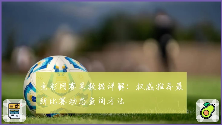 竞彩网赛果数据详解：权威推荐最新比赛动态查询方法