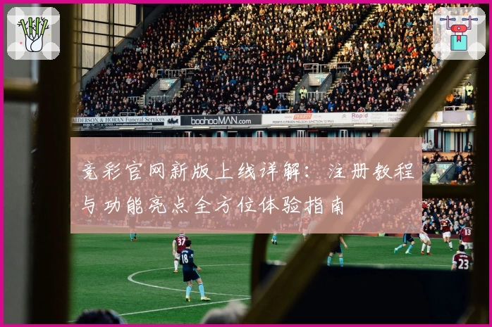 竞彩官网新版上线详解：注册教程与功能亮点全方位体验指南