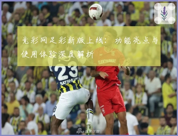 竞彩网足彩新版上线:功能亮点与使用体验深度解析