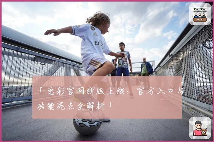 「竞彩官网新版上线，官方入口与功能亮点全解析」