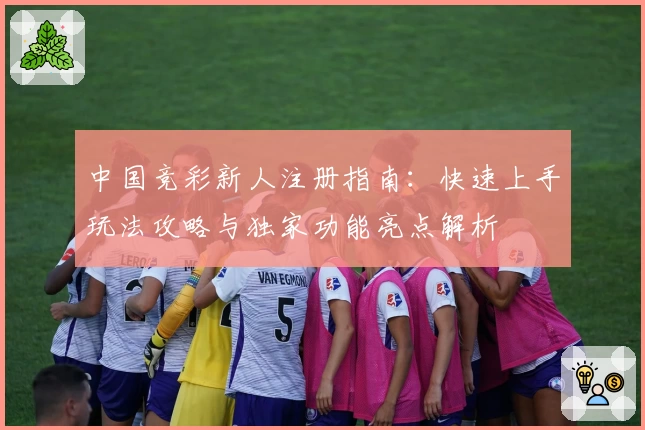 中国竞彩新人注册指南：快速上手玩法攻略与独家功能亮点解析