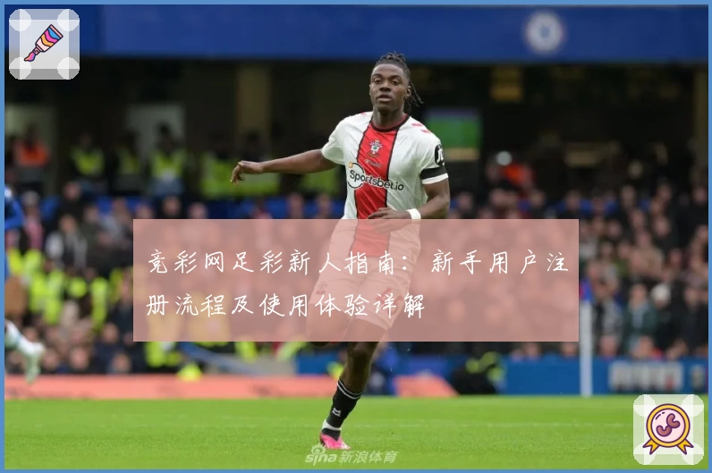 竞彩网足彩新人指南：新手用户注册流程及使用体验详解