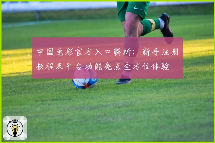 中国竞彩官方入口解析：新手注册教程及平台功能亮点全方位体验