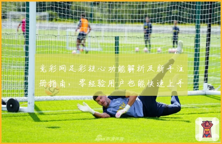 竞彩网足彩核心功能解析及新手注册指南,零经验用户也能快速上手操作